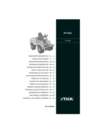 Page 1
STIGA
TITAN
8211-0703-90
SÄKERHETSFÖRESKRIFTER
T U RVA L L I S U U S O H J E E T
SIKKERHEDSFORSKRIFTER SIKKERHETSFORSKRIFTER
SICHERHEITSVORSCHRIFTEN SAFETY REGULATIONS
CONSIGNES DE SECURITE
VEILIGHEIDSVOORSCHRIFTEN NORME DI SICUREZZA
NORMAS DE SEGURIDAD REGRAS DE SEGURANÇA
PRZEPISY BEZPIECZE ÑSTWA
TEXH»KA ¡E«OœACHOCT» BEZPE ÈNOSTNÍ P ØEDPISY
BIZTONSÁGI EL ÕÍRÁSOK
NAVODILA ZA VARNO UPORABO SV ... 2
FI ..... 6
DA .. 10
NO . 14
DE .. 18
EN .. 23
FR ... 27
NL .. 31
IT .... 35
ES .... 39
PT ... 43
PL.... 47...