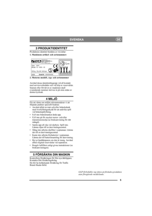 Page 5
5
SVENSKASE
3 PRODUKTIDENTITET
Produktens identitet bestäms av två delar:
1. Maskinens artikel- och serienummer:
2. Motorns modell-, typ- och serienummer
Använd dessa identitetsbegrepp vid all kontakt 
med serviceverkstäder och vid köp av reservdelar.
Snarast efter förvärvet av maskinen skall 
ovanstående nummer skrivas in på sista sidan av 
denna trycksak. 
4 MILJÖ
För att värna om miljön rekommenderar vi att 
följande punkter speciellt beaktas:
• Använd alltid en tratt och/eller bränsledunk med...