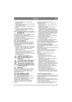 Page 4747
POLSKIPL
1. Zamocować akumulator w maszynie, jak 
pokazano poniżej.
2. Ustawić maszynę na zewnątrz lub założyć wąż 
odprowadzający spaliny.
3. Uruchomić silnik zgodnie z opisem w instrukcji 
obsługi.
4. Zostawić uruchomiony silnik na 45 minut.
5. Zatrzymać silnik. Akumulator powinien być 
maksymalnie naładowany.
5.9.2Ładowanie za pomocą ładowarki do 
akumulatorów
Ładując akumulator za pomocą ładowarki należy 
stosować ładowarkę o stałym napięciu.
Aby zakupić taką ładowarkę należy skontaktować 
się z...