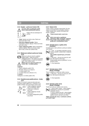 Page 862
ČEŠTINACS
2.4.2 Spojka - parkovací brzda (3:B)
Za jízdy nikdy nesešlapujte pedál. 
Hrozí riziko přehřátí převodovky.
Pedál (3:B) má následující tři 
polohy:
•Vo l n á. Spojka není aktivována. Parkovací 
brzda není aktivována.
•Poloviční sešlápnutí pedálu. Náhon 
dopředného pohybu odpojen. Parkovací brzda 
není aktivována.
•Úplné sešlápnutí pedálu. Náhon dopředného 
pohybu odpojen. Parkovací brzda je plně 
aktivována, avšak není zablokována.
•
2.4.3 Blokovací zařízení parkovací brzdy 
(3:A)
Blokovací...
