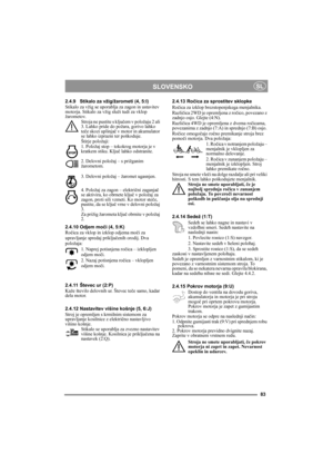Page 983
SLOVENSKOSL
2.4.9 Stikalo za vžig/žarometi (4, 5:I)
Stikalo za vžig se uporablja za zagon in ustavitev 
motorja. Stikalo za vžig služi tudi za vklop 
žarometov. 
Stroja ne pustite s ključem v položaju 2 ali 
3. Lahko pride do požara, gorivo lahko 
teče skozi uplinjač v motor in akumulator 
se lahko izprazni ter poškoduje.
Štirje položaji:
1. Položaj stop – tokokrog motorja je v 
kratkem stiku. Ključ lahko odstranite.
2. Delovni položaj – s prižganim 
žarometom.
3. Delovni položaj – žaromet ugasnjen....