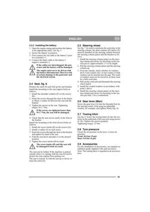 Page 1515
ENGLISHEN
2.3.3 Installing the battery
1. Open the engine casing and position the battery 
in the appropriate place. See fig. 5.
2. Secure the battery in position.
3. First connect the red cable to the battery’s posi-
tive terminal (+).
4. Connect the black cable to the battery’s 
negative terminal (-).
If the cables are interchanged, the gen-
erator and the battery will be damaged.
The engine must never be driven with 
the battery disconnected. There is a risk 
of serious damage to the generator and...