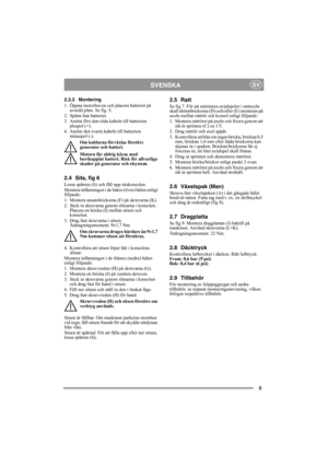 Page 55
SVENSKASV
2.3.3 Montering
1. Öppna motorhuven och placera batteriet på 
avsedd plats. Se fig. 5.
2. Spänn fast batteriet.
3. Anslut förs den röda kabeln till batteriets 
pluspol (+). 
4. Anslut den svarta kabeln till batteriets 
minuspol (-).
Om kablarna förväxlas förstörs 
generator och batteri.
Motorn får aldrig köras med 
bortkopplat batteri. Risk för allvarliga 
skador på generator och elsystem.
2.4 Sits, fig 6
Lossa spärren (S) och fäll upp sitskonsolen.
Montera infästningen i de bakre (övre)...