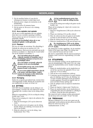 Page 2323
NEDERLANDSNL
2. Zet de machine buiten of zorg dat de uitlaatgassen kunnen worden afgevoerd.
3. Start de motor volgens de instructies in de  handleiding.
4. Laat de motor 45 minuten lopen.
5. Zet de motor af. De accu is nu volledig  opgeladen.
2.3.2 Accu opladen met oplader
Als de accu wordt opgeladen met een oplader, 
dient deze een constante spanning te hebben.
Neem contact op met uw leverancier voor een 
dergelijke oplader.
De accu kan beschadigd raken als er een 
standaard oplader wordt gebruikt....