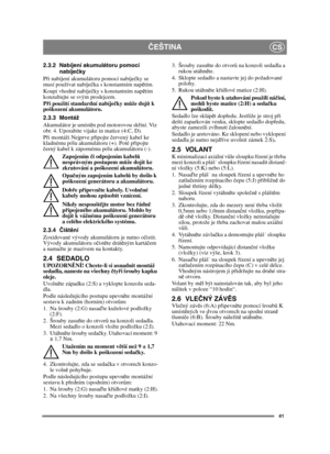 Page 4141
ČEŠTINACS
2.3.2 Nabíjení akumulátoru pomocí 
nabíje čky
P ři nabíjení akumulátoru pomocí nabíje čky se 
musí používat nabíje čka s konstantním napě tím.
Koupi vhodné nabíje čky s konstantním napě tím 
konzultujte se svým prodejcem.
P ři použití standardní nabíje čky m ůže dojít k 
poškození akumulátoru. 
2.3.3 Montáž
Akumulátor je umíst ěn pod motorovou sk říní. Viz 
obr. 4. Uporabite vijake in matice (4:C, D).
P ři montáži Nejprve p řipojte  červený kabel ke 
kladnému pólu akumulátoru (+). Poté p...