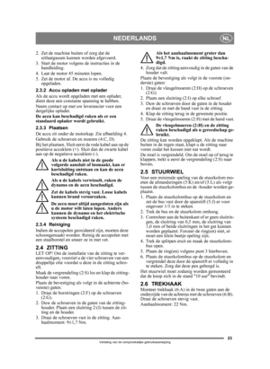 Page 2323
NEDERLANDSNL
Vertaling van de oorspronkelijke gebruiksaanwijzing
2. Zet de machine buiten of zorg dat de 
uitlaatgassen kunnen worden afgevoerd.
3. Start de motor volgens de instructies in de  handleiding.
4. Laat de motor 45 minuten lopen.
5. Zet de motor af. De accu is nu volledig  opgeladen.
2.3.2 Accu opladen met oplader
Als de accu wordt opgeladen met een oplader, 
dient deze een constante spanning te hebben.
Neem contact op met uw leverancier voor een 
dergelijke oplader.
De accu kan beschadigd...