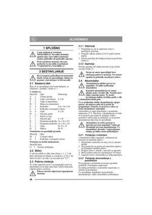 Page 4646
SLOVENSKOSL
1 SPLOŠNO
S tem znakom je označeno 
OPOZORILO. Navodila dosledno 
upoštevajte, sicer lahko nastanejo 
osebne poškodbe ali poškodbe opreme.
Pred začetkom montaže obvezno 
preberite ta navodila in priložena 
VARNOSTNA NAVODILA.
2 SESTAVLJANJE
Da se izognete poškodbam in materialni 
škodi, stroja ne uporabljajte, dokler ne 
poznate vseh ukrepov iz teh navodil.
2.1 Sestavni deli
Deli, ki se uporabljajo med sestavljanjem, so 
vkljuèeni v pošiljko. Glejte sl. 1. 
V torbici so:
MestoŠt. Opis...