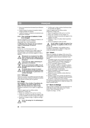 Page 2020
FRANÇAISFR
3. Suivre les instructions du manuel pour démarrer 
le moteur.
4. Laisser tourner le moteur de manière ininter-
rompue pendant 45 minutes.
5.  Arrêter le moteur. La batterie est à présent com-
plètement rechargée.
2.4.2 Pour recharger la batterie à l’aide 
d’un chargeur
En cas d’utilisation d’un chargeur de batterie, uti-
liser un modèle à tension constante
(disponible chez votre fournisseur).
L’utilisation d’un chargeur de type standard 
risque d’endommager la batterie. 
2.4.3 Pose...