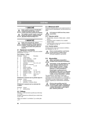 Page 4040
ČEŠTINACS
1 OBECNĚ
Tento symbol znamená VÝSTRAHU. 
Nedodržení pokynů může vést ke 
zranění osob nebo k poškození majetku.
Než zahájíte montáž, musíte si pozorně 
přečíst tyto pokyny a přiložený leták 
„BEZPEČNOSTNÍ POKYNY“.
2 MONTÁŽ
Tento stroj nepoužívejte, dokud 
nebudou provedena všechna opatření 
uvedená v těchto pokynech, abyste se 
vyvarovali poranění nebo poškození 
majetku.
2.1 Spojovací součástkySoučástky potřebné k montáži stroje jsou součástí 
příslušenství. Viz obr. 1.
Jsou zabaleny v...