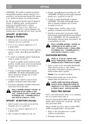 Page 88
EŠTINACZ
UPOZORN NÍ! Jestliže p echázíte na použití
ekologického benzínu u motoru, kde jste d íve
používali b žný bezolovnatý benzín (95), musíte
p ísn dodržovat doporu ení výrobce benzínu.
M žete take používat bezolovnaný 95 oktanový
benzín. V žádném p ípad nesmíte používat
benzín pro dvoutaktní motory s olejem.
UPOZORN NÍ! Vezm te na v domí, že se
bezolovnatý benzín kazí, a proto nekupujte více
benzínu, než m žete spot ebovat b hem t iceti dní.
SPOUŠT NÍ MOTORU
(Briggs & Stratton)
1. Seka ku umíst te...
