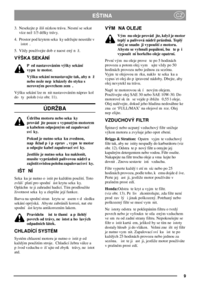 Page 99
EŠTINACZ
3. Nesekejte p iliš nízkou trávu. Nesmí se sekat
více než 1/3 délky trávy.
4. Prostor pod krytem seka ky udržujte neustále v
istot .
5. Vždy používejte dob e naost ený n ž.
VÝŠKA SEKÁNÍ
P ed nastavováním výšky sekání
vypn te motor.
Výšku sekání nenastavujte tak, aby n ž
nebo nože nep icházely do styku s
nerovným povrchem zem .
Výšku sekání lze m nit nastavováním náprav kol
do ty poloh (viz obr. 11).
ÚDRŽBA
Údržbu motoru nebo seka ky
provád jte pouze s vypnutým motorem
a kabelem odpojeným od...