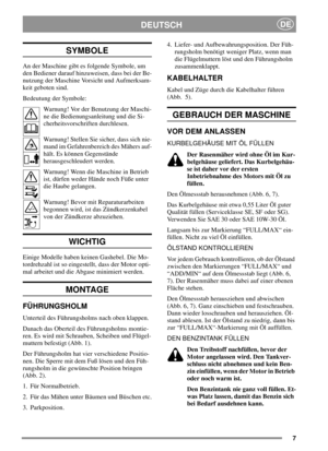 Page 77
DEUTSCHDE
SYMBOLE
An der Maschine gibt es folgende Symbole, um
den Bediener darauf hinzuweisen, dass bei der Be-
nutzung der Maschine Vorsicht und Aufmerksam-
keit geboten sind.
Bedeutung der Symbole:
Warnung! Vor der Benutzung der Maschi-
ne die Bedienungsanleitung und die Si-
cherheitsvorschriften durchlesen.
Warnung! Stellen Sie sicher, dass sich nie-
mand im Gefahrenbereich des Mähers auf-
hält. Es können Gegenstände
herausgeschleudert werden.
Warnung! Wenn die Maschine in Betrieb
ist, dürfen weder...