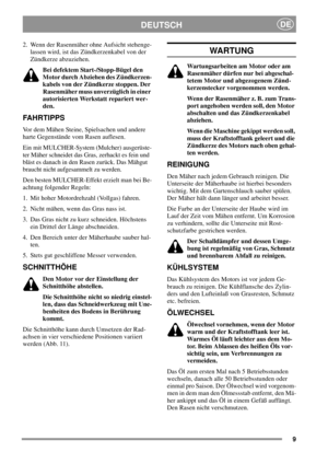 Page 99
DEUTSCHDE
2. Wenn der Rasenmäher ohne Aufsicht stehenge-
lassen wird, ist das Zündkerzenkabel von der
Zündkerze abzuziehen.
Bei defektem Start-/Stopp-Bügel den
Motor durch Abziehen des Zündkerzen-
kabels von der Zündkerze stoppen. Der
Rasenmäher muss unverzüglich in einer
autorisierten Werkstatt repariert wer-
den.
FAHRTIPPS
Vor dem Mähen Steine, Spielsachen und andere
harte Gegenstände vom Rasen auflesen.
Ein mit MULCHER-System (Mulcher) ausgerüste-
ter Mäher schneidet das Gras, zerhackt es fein und...