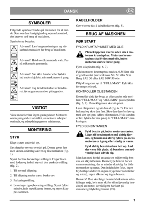 Page 77
DANSKDK
SYMBOLER
Følgende symboler findes på maskinen for at min-
de Dem om den forsigtighed og opmærksomhed,
der kræves ved brug af maskinen.
Symbolerne betyder:
Advarsel! Læs brugsanvisningen og sik-
kerhedsmanualen før brug af maskinen.
Advarsel! Hold uvedkommende væk. Pas
på udkastede genstande.
Advarsel! Sæt ikke hænder eller fødder
ind under skjoldet, når maskinen er i gang.
Advarsel! Tag tændrørskablet af tændrø-
ret, før nogen reparation påbegyndes.
VIGTIGT
Visse modeller har ingen...