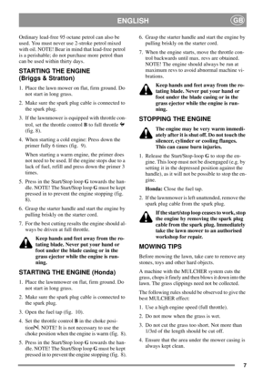 Page 77
ENGLISHGB
Ordinary lead-free 95 octane petrol can also be
used. You must never use 2-stroke petrol mixed
with oil. NOTE! Bear in mind that lead-free petrol
is a perishable; do not purchase more petrol than
canbeusedwithinthirtydays.
STARTING THE ENGINE
(Briggs & Stratton)
1. Place the lawn mower on flat, firm ground. Do
not start in long grass.
2. Make sure the spark plug cable is connected to
the spark plug.
3. If the lawnmower is equipped with throttle con-
trol, set the throttle controlBto full...