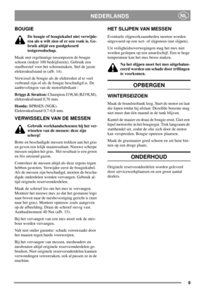 Page 99
NEDERLANDSNL
BOUGIE
De bougie of bougiekabel niet verwijde-
ren als u wilt zien of er een vonk is. Ge-
bruik altijd een goedgekeurd
testgereedschap.
Maak met regelmatige tussenpozen de bougie
schoon (iedere 100 bedrijfsuren). Gebruik een
staalborstel voor het schoonmaken. Stel de juiste
elektrodeafstand in (afb. 14).
Verwissel de bougie als de elektroden al te veel
verbrand zijn of als de bougie beschadigd is. De
aanbevelingen van de motorfabrikant :
Briggs & Stratton:Champion J19LM (RJ19LM),...