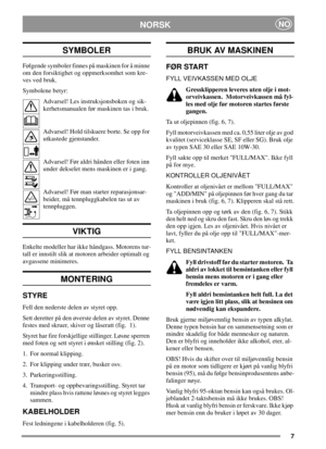 Page 77
NORSKNO
SYMBOLER
Følgende symboler finnes på maskinen for å minne
om den forsiktighet og oppmerksomhet som kre-
ves ved bruk.
Symbolene betyr:
Advarsel! Les instruksjonsboken og sik-
kerhetsmanualen før maskinen tas i bruk.
Advarsel! Hold tilskuere borte. Se opp for
utkastede gjenstander.
Advarsel! Før aldri hånden eller foten inn
under dekselet mens maskinen er i gang.
Advarsel! Før man starter reparasjonsar-
beider, må tennpluggkabelen tas ut av
tennpluggen.
VIKTIG
Enkelte modeller har ikke håndgass....