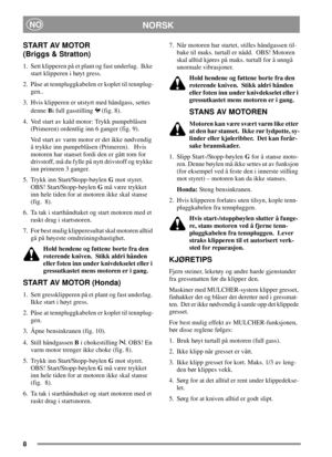 Page 88
NORSKNO
START AV MOTOR
(Briggs & Stratton)
1. Sett klipperen på et plant og fast underlag. Ikke
start klipperen i høyt gress.
2. Påse at tennpluggkabelen er koplet til tennplug-
gen..
3. Hvis klipperen er utstyrt med håndgass, settes
denneBi full gasstilling (fig. 8).
4. Ved start av kald motor: Trykk pumpeblåsen
(Primeren) ordentlig inn 6 ganger (fig. 9).
Ved start av varm motor er det ikke nødvendig
å trykke inn pumpeblåsen (Primeren). Hvis
motoren har stanset fordi den er gått tom for
drivstoff, må...