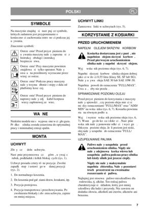Page 77
POLSKIPL
SYMBOLE
Na maszynie znajduj si nast puj ce symbole,
których zadaniem jest przypominanie o
konieczno ci zachowania ostro no ci podczas jej
uywania.
Znaczenie symboli:
Ostrze enie! Przed przyst pieniem do
u ywania maszyny nale y zapozna si z
Instrukcj obsugi i instrukcj
bezpiecze stwa.
Ostrze enie! Przy maszynie powinien
znajdowa si tylko operator. Nale y
uwa a na przedmioty wyrzucane przez
wiruj ce ostrze.
Ostrze enie! Podczas pracy maszyny
nale y trzyma donie i stopy z dala od
platformy kosz...