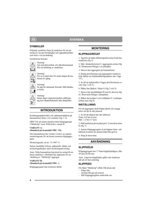 Page 44
SVENSKASE
SYMBOLER
Följande symboler finns på maskinen för att på-
minna Er om den försiktighet och uppmärksamhet 
som krävs vid användning.
Symbolerna betyder:
Varning!
Läs instruktionsbok och säkerhetsmanual 
före användning av maskinen.
Varning!
För ej in hand eller fot under kåpan då ma-
skinen är igång.
Varning!
Se upp för utkastade föremål. Håll åskåda-
re borta.
Varning!
Innan något reparationsarbete påbörjas, 
tag bort tändstiftskabeln från tändstiftet.
INTRODUKTION
Kraftuttagsspännrullen och...