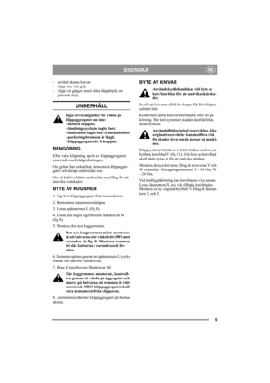 Page 55
SVENSKASE
- använd skarpa knivar.
- klipp inte vått gräs.
- klipp två gånger (med olika klipphöjd) om
gräset är högt. 
UNDERHÅLL
Inga serviceåtgärder får vidtas på 
klippaggregatet om inte:
- motorn stoppats.
- tändningsnyckeln tagits bort.
- tändkabeln tagits bort från tändstiftet.
- parkeringsbromsen är ilagd. 
- klippaggregatet är frikopplat.
RENGÖRING
Efter varje klippning, spola av klippaggregatets 
undersida med trädgårdsslangen.
Om gräset har torkat fast, demontera klippaggre-
gatet och skrapa...