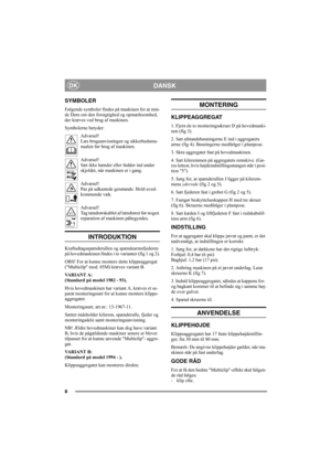 Page 88
DANSKDK
SYMBOLER
Følgende symboler findes på maskinen for at min-
de Dem om den forsigtighed og opmærksomhed, 
der kræves ved brug af maskinen. 
Symbolerne betyder:
Advarsel!
Læs brugsanvisningen og sikkerhedsma-
nualen før brug af maskinen.
Advarsel!
Sæt ikke hænder eller fødder ind under 
skjoldet, når maskinen er i gang.
Advarsel!
Pas på udkastede genstande. Hold uved-
kommende væk.
Advarsel!
Tag tændrørskablet af tændrøret før nogen 
reparation af maskinen påbegyndes.
INTRODUKTION...