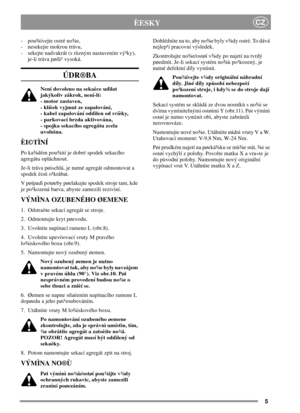 Page 55
CZÈESKY
- pou¾ívejte ostré no¾e,
- nesekejte mokrou trávu,
- sekejte nadvakrát (s rùzným nastavením vý¹ky),
je-li tráva pøíli¹ vysoká.
ÚDR®BA
Není dovoleno na sekaèce udìlat
jakýkoliv zákrok, není-li:
- motor zastaven,
- klíèek vyjmut ze zapalování,
- kabel zapalování oddìlen od svíèky,
- parkovací brzda aktivována,
- spojka sekacího agregátu zcela
uvolnìna.
ÈI©TÌNÍ
Po ka¾dém pou¾ití je dobré spodek sekacího
agregátu opláchnout.
Je-li tráva pøischlá, je nutné agregát odmontovat a
spodek èistì...