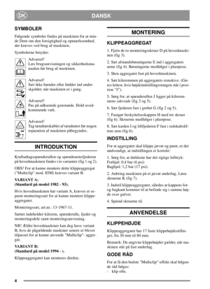 Page 44
DANSKDK
SYMBOLER
Følgende symboler findes på maskinen for at min-
de Dem om den forsigtighed og opmærksomhed,
der kræves ved brug af maskinen.
Symbolerne betyder:
Advarsel!
Læs brugsanvisningen og sikkerhedsma-
nualen før brug af maskinen.
Advarsel!
Sæt ikke hænder eller fødder ind under
skjoldet, når maskinen er i gang.
Advarsel!
Pas på udkastede genstande. Hold uved-
kommende væk.
Advarsel!
Tag tændrørskablet af tændrøret før nogen
reparation af maskinen påbegyndes.
INTRODUKTION...
