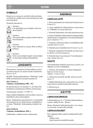 Page 44
SUOMIFI
SYMBOLIT
Koneessa on seuraavat symbolit, jotka muistutta-
vat käytössä vaadittavasta varovaisuudesta ja tark-
kaavaisuudesta.
Symbolit tarkoittavat:
Varoitus!
Lue käyttöohje ja turvaohjeet ennen ko-
neen käyttöä.
Varoitus!
Älä työnnä kättä tai jalkaa kotelon alle ko-
neen käydessä.
Varoitus!
Varo sinkoutuvia esineitä. Pidä sivulliset
kaukana.
Varoitus!
Irrota sytytystulpan kaapeli sytytystulpas-
ta aina ennen korjaustoimenpiteitä.
JOHDANTO
Peruskoneen voimanoton kiristysrullasta ja kiris-...