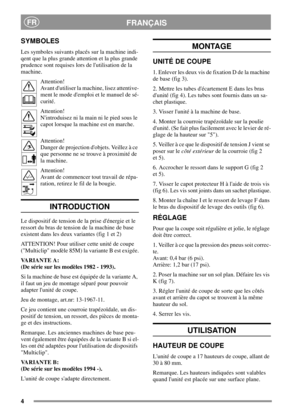 Page 44
FRANÇAISFR
SYMBOLES
Les symboles suivants placés sur la machine indi-
qent que la plus grande attention et la plus grande
prudence sont requises lors de lutilisation de la
machine.
Attention!
Avant dutiliser la machine, lisez attentive-
ment le mode demploi et le manuel de sé-
curité.
Attention!
Nintroduisez ni la main ni le pied sous le
capot lorsque la machine est en marche.
Attention!
Danger de projection dobjets. Veillez à ce
que personne ne se trouve à proximité de
la machine.
Attention!
Avant de...