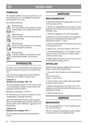 Page 44
NEDERLANDSNL
SYMBOLEN
De volgende symbolen staan op de machine om u er-
aan te herinneren dat voorzichtigheid en oplettend-
heid bij gebruik vereist zijn.
De symbolen betekenen:
Waarschuwing!
Lees vóór gebruik van de machine eerst het
instructieboek en de veiligheidsvoorschrif-
ten.
Waarschuwing!
Steek uw hand of voet niet onder de kap als
de machine loopt.
Waarschuwing!
Pas op voor het uitwerpen van voorwerpen.
Houd omstanders op afstand.
Waarschuwing!
Vóór het verrichten van reparaties eerst de...