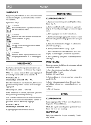 Page 44
NORSKNO
SYMBOLER
Følgende symboler finnes på maskinen for å minne
om den forsiktighet og oppmerksomhet som kre-
ves ved bruk.
Symbolene betyr:
Advarsel!
Les instruksjonsbok og sikkerhetsmanual
før maskinen tas i bruk.
Advarsel!
Før aldri inn hånd eller fot under dekslet
mens maskinen er igang.
Advarsel!
Se opp for utkastede gjenstander. Hold
borte tilskuere.
Advarsel!
Før man starter reparasjonsarbeider, må
tennpluggkabelen tas ut av tennpluggen.
INNLEDNING
Kraftuttaksspennrullen og spennarmsfjæren på...
