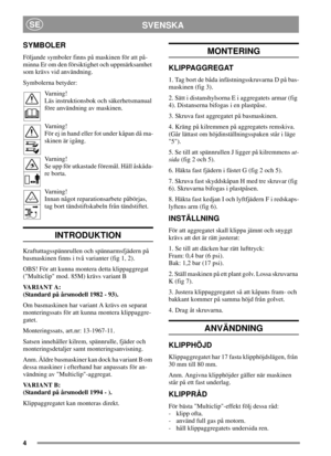 Page 44
SVENSKASE
SYMBOLER
Följande symboler finns på maskinen för att på-
minna Er om den försiktighet och uppmärksamhet
som krävs vid användning.
Symbolerna betyder:
Varning!
Läs instruktionsbok och säkerhetsmanual
före användning av maskinen.
Varning!
Förejinhandellerfotunderkåpandåma-
skinen är igång.
Varning!
Se upp för utkastade föremål. Håll åskåda-
re borta.
Varning!
Innan något reparationsarbete påbörjas,
tag bort tändstiftskabeln från tändstiftet.
INTRODUKTION
Kraftuttagsspännrullen och...