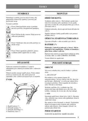 Page 67
CZÈESKY
SYMBOLY
Následující symboly jsou na stroji k tomu, aby
pøipomnìly nutnost být opatrný a pozorný pøi
pou¾ívání stroje.
Význam symbolù:
Pozor! Pøed pou¾itím stroje si proètìte
návod k pou¾ití a bezpeènostní pøedpisy.
Pozor! Dr¾te diváky stranou. Dejte pozor na
odhozené pøedmìty.
Pozor! Nedávejte ruku ani nohu pod kryt za
chodu stroje.
Pozor! Pøed zapoèetím jakékoliv opravy
vytáhnìte kabel zapalování ze svíèky.
DÙLE®ITÉ
Vybavení oznaèené hvìzdièkou (*) patøí k
základnímu jen u nìkterých modelù...