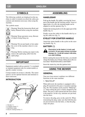 Page 68
ENGLISHGB
SYMBOLS
The following symbols are displayed on the ma-
chine in order to remind you about the safety pre-
cautions and attention necessary when using the
machine.
The symbols mean:
Warning! Read the Instruction Book and
Safety Manual before using the machine.
Warning! Keep spectators away. Beware
of objects being flung out.
Warning! Do not put hands or feet under
the cover of the machine when it is run-
ning.
Warning! Before starting any repair work,
remove the spark plug cable from the
spark...