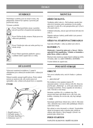 Page 66
CZÈESKY
SYMBOLY
Následující symboly jsou na stroji k tomu, aby
pøipomnìly nutnost být opatrný a pozorný pøi
pou¾ívání stroje.
Význam symbolù:
Pozor! Pøed pou¾itím stroje si proètìte
návod k pou¾ití a bezpeènostní pøedpisy.
Pozor! Dr¾te diváky stranou. Dejte pozor na
odhozené pøedmìty.
Pozor! Nedávejte ruku ani nohu pod kryt za
chodu stroje.
Pozor! Pøed zapoèetím jakékoliv opravy
vytáhnìte kabel zapalování ze svíèky.
DÙLE®ITÉ
Vybavení oznaèené hvìzdièkou (*) patøí k
základnímu jen u nìkterých modelù...