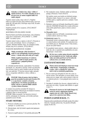 Page 77
CZÈESKY
Sekaèka se dodává bez oleje v klikové
skøíni motoru. Ne¾ dáte sekaèku po prvé
do provozu, je nutno naplnit klikovou
skøíò olejem.
Vyjmìte mìøící tyèku oleje (obr.6,7). Naplòte
klikovou skøíò 0,6 litru oleje dobré kvality (servisní
tøída SE, SF nebo SG). Pou¾ijte oleje SAE 30 nebo
SAE 10W-30.
Naplòte pomalu a¾ k oznaèení „FULL/MAX”.
Nepøeplòujte.
KONTROLUJTE HLADINU OLEJE
Pøed ka¾dým pou¾itím zkontrolujte, zda je hladina
oleje mezi oznaèeními „FULL/MAX” a „ADD/
MIN” na mìøící tyèce.
Vyjmìte...