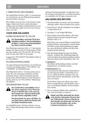 Page 77
DEUTSCHDE
2. ARBEITEN MIT DER GRASBOX
Die mitgelieferte Grasbox (Abb. 5) zusammenset-
zen. Den Einsatz aus der Öffnung herausnehmen
unddieGrasboxeinsetzen.
Beim Mähen wird das Gras in der Grasbox aufge-
fangen. Inhalt der Grasbox auf den Kompost
schütten oder als Dünger auf Blumenbeeten vertei-
len. Die Maschine eignet sich auch zum Aufsam-
meln von Laub.
VOOR DEM ANLASSEN
KURBELGEHÄUSE MIT ÖL FÜLLEN
DerRasenmäherwirdohneÖlimKur-
belgehäuse geliefert. Das Kurbelgehäuse
ist daher vor der ersten...