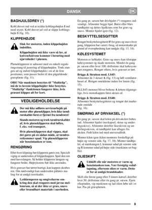 Page 88
DKDANSK
BAGHJULSDREV (*)
Kobl drevet ind ved at trykke koblingsbøjlenIind
mod styret. Kobl drevet ud ved at slippe koblings-
bøjleI(fig. 10).
KLIPPEHØJDE
Sluk for motoren, inden klippehøjden
indstilles.
Klippehøjden må ikke være så lav, at
kniven/knivene kommer i berøring med
ujævnheder i plænen.
Plæneklipperen er udrustet med en enkelt regule-
ringsstang til justering af klippehøjden. Træk stan-
genudogindstilklippehøjdenienafdefem
positioner, som passer bedst til den pågældende
græsplæne (fig. 11)....