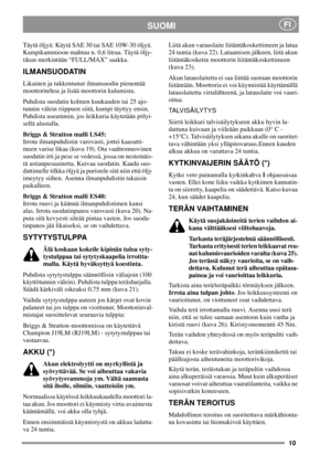 Page 1010
SUOMIFI
Täytä öljyä: Käytä SAE 30 tai SAE 10W-30 öljyä.
Kampikammioon mahtuu n. 0,6 litraa. Täytä öljy-
tikun merkintään “FULL/MAX” saakka.
ILMANSUODATIN
Likainen ja tukkentunut ilmansuodin pienentää
moottoritehoa ja lisää moottorin kulumista.
Puhdista suodatin kolmen kuukauden tai 25 ajo-
tunnin välein riippuen siitä, kumpi täyttyy ensin.
Puhdista useammin, jos leikkuria käytetään pölyi-
sellä alustalla.
Briggs & Stratton malli LS45:
Irrota ilmanpuhdistin varovasti, jottei kaasutti-
meen varise likaa...