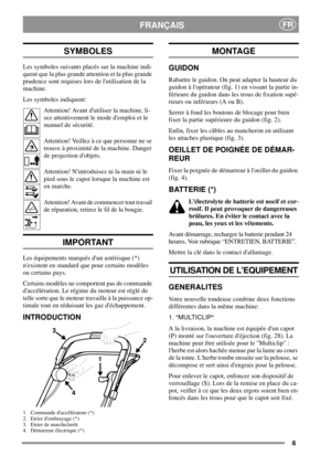 Page 66
FRANÇAISFR
SYMBOLES
Les symboles suivants placés sur la machine indi-
quent que la plus grande attention et la plus grande
prudence sont requises lors de lutilisation de la
machine.
Les symboles indiquent:
Attention! Avant dutiliser la machine, li-
sez attentivement le mode demploi et le
manuel de sécurité.
Attention! Veillez à ce que personne ne se
trouve à proximité de la machine. Danger
de projection dobjets.
Attention! Nintroduisez ni la main ni le
pied sous le capot lorsque la machine est
en...