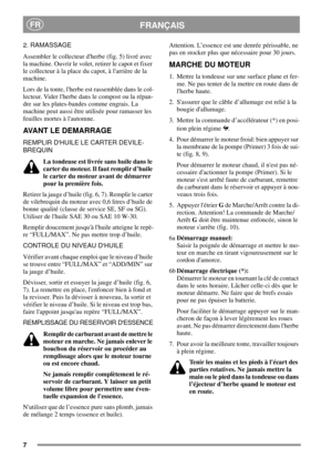 Page 77
FRANÇAISFR
2. RAMASSAGE
Assembler le collecteur dherbe (fig. 5) livré avec
la machine. Ouvrir le volet, retirer le capot et fixer
le collecteur à la place du capot, à larrière de la
machine.
Lors de la tonte, lherbe est rassemblée dans le col-
lecteur. Vider lherbe dans le compost ou la répan-
dre sur les plates-bandes comme engrais. La
machine peut aussi être utilisée pour ramasser les
feuilles mortes à lautomne.
AVANT LE DEMARRAGE
REMPLIR DHUILE LE CARTER DEVILE-
BREQUIN
La tondeuse est livrée sans...