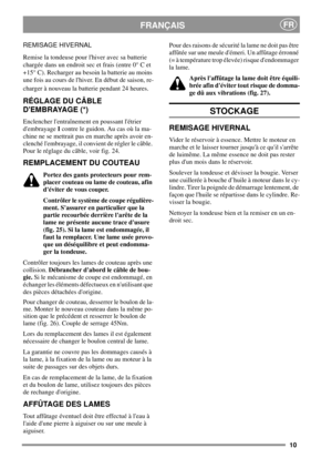 Page 1010
FRANÇAISFR
REMISAGE HIVERNAL
Remise la tondeuse pour lhiver avec sa batterie
chargée dans un endroit sec et frais (entre 0° C et
+15° C). Recharger au besoin la batterie au moins
une fois au cours de lhiver. En début de saison, re-
charger à nouveau la batterie pendant 24 heures.
RÉGLAGE DU CÂBLE
DEMBRAYAGE (*)
Enclencher lentraînement en poussant létrier
dembrayageIcontre le guidon. Au cas où la ma-
chine ne se mettrait pas en marche après avoir en-
clenché lembrayage, il convient de régler le...