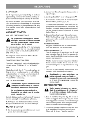 Page 88
NEDERLANDSNL
2. OPVANGEN
Zet de bijgevoegde grasvangbak (fig. 5) in elkaar.
Open de klep, verwijder het inzetstuk en hang in
plaats daarvan de vangbak achterop de machine.
Bij maaien wordt het gras opgevangen in de bak.
Leeg deze boven de composthoop of verspreid de
inhoud als bemesting over een bloemenperk. Met
deze machine kunt u in het najaar ook prima blad
verzamelen.
VOOR HET STARTEN
VUL HET CARTER MET OLIE
De grasmaaier wordt geleverd zonder
olie in het motorcarter. Het carter moet...