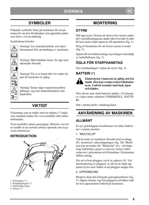 Page 66
SVENSKASE
SYMBOLER
Följande symboler finns på maskinen för att på-
minna Er om den försiktighet och uppmärksamhet
som krävs vid användning.
Symbolerna betyder:
Varning! Läs instruktionsbok och säker-
hetsmanual före användning av maskinen.
Varning! Håll åskådare borta. Se upp med
utkastade föremål.
Varning! För ej in hand eller fot under kå-
pan då maskinen är igång.
Varning! Innan något reparationsarbete
påbörjas, tag bort tändstiftskabeln från
tändstiftet.
VIKTIGT
Utrustning som är märkt med en...