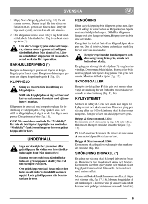 Page 88
SVENSKASE
1. Släpp Start-/Stopp-bygelnG(fig. 10) för att
stanna motorn. Denna bygel får inte sättas ur
funktion (t.ex. genom att fixera den i intryckt
läge mot styret), motorn kan då inte stannas.
2. Om klipparen lämnas utan tillsyn tag bort tänd-
stiftskabeln från tändstiftet. Tag även bort start-
nyckeln (*).
Om start-/stopp bygeln slutat att funge-
ra, stanna motorn genom att avlägsna
tändstiftskabeln från tändstiftet. Läm-
na omedelbart klipparen till en auktori-
serad verkstad för reparation....