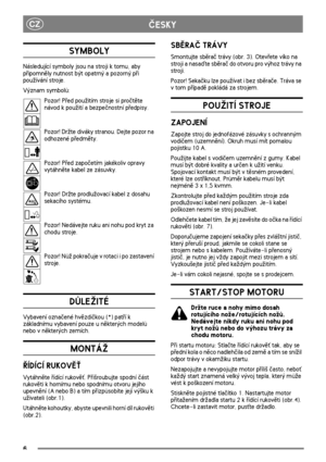 Page 46
CZÈESKY
SYMBOLY
Následující symboly jsou na stroji k tomu, aby 
pøipomnìly nutnost být opatrný a pozorný pøi 
pou¾ívání stroje.
Význam symbolù:
Pozor! Pøed pou¾itím stroje si proètìte 
návod k pou¾ití a bezpeènostní pøedpisy.
Pozor! Dr¾te diváky stranou. Dejte pozor na 
odhozené pøedmìty.
Pozor! Pøed zapoèetím jakékoliv opravy 
vytáhnìte kabel ze zásuvky.
Pozor! Dr¾te prodlu¾ovací kabel z dosahu 
sekacího systému.
Pozor! Nedávejte ruku ani nohu pod kryt za 
chodu stroje.
Pozor! Nù¾ pokraèuje v rotaci i...