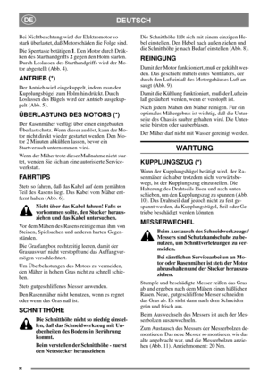Page 58
DEUTSCHDE
Bei Nichtbeachtung wird der Elektromotor so
stark überlastet, daß Motorschäden die Folge sind.
Die Sperrtaste betätigen1. Den Motor durch Drük-
ken des Starthandgriffs2gegen den Holm starten.
Durch Loslassen des Starthandgriffs wird der Mo-
tor abgestellt (Abb. 4).
ANTRIEB (*)
Der Antrieb wird eingekuppelt, indem man den
Kupplungsbügel zum Holm hin drückt. Durch
Loslassen des Bügels wird der Antrieb ausgekup-
pelt (Abb. 5).
ÜBERLASTUNG DES MOTORS (*)
Der Rasenmäher verfügt über einen...