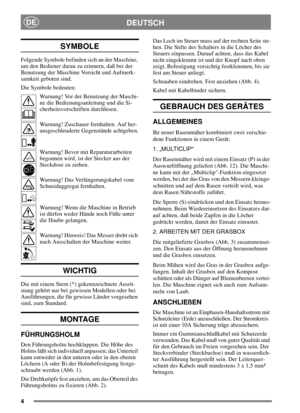 Page 44
DEUTSCHDE
SYMBOLE
Folgende Symbole befinden sich an der Maschine,
um den Bediener daran zu erinnern, daß bei der
Benutzung der Maschine Vorsicht und Aufmerk-
samkeit geboten sind.
Die Symbole bedeuten:
Warnung! Vor der Benutzung der Maschi-
ne die Bedienungsanleitung und die Si-
cherheitsvorschriften durchlesen.
Warnung! Zuschauer fernhalten. Auf her-
ausgeschleuderte Gegenstände achtgeben.
Warnung! Bevor mit Reparaturarbeiten
begonnen wird, ist der Stecker aus der
Steckdose zu ziehen.
Warnung! Das...