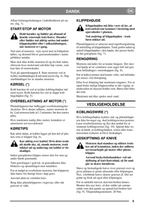 Page 55
DANSKDK
Aflast forlængerledningen i kabelholderen på sty-
ret. (fig. 7).
START/STOP AF MOTOR
Hold hænder og fødder på afstand af
den/de roterende kniv/knive. Hænder
eller fødder må aldrig sættes ind under
klippeskjoldet eller i udkaståbningen,
når motoren er i gang.
Ved start af motoren - tryk styret ned så forhjulene
løftes, og dermed bliver græsmodstanden i startø-
jeblikket mindre.
Man skal ikke koble motoren til og fra hele tiden,
eftersom hver motorstart udvikler høj varme, som
kan føre til...